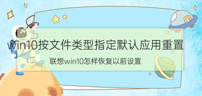 win10按文件类型指定默认应用重置 联想win10怎样恢复以前设置？